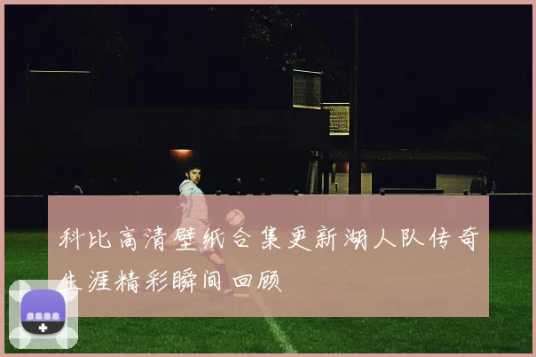 科比高清壁纸合集更新湖人队传奇生涯精彩瞬间回顾