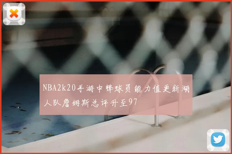 NBA2k20手游中锋球员能力值更新湖人队詹姆斯总评升至97