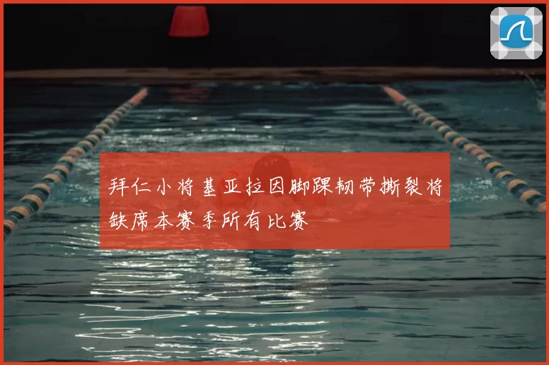 拜仁小将基亚拉因脚踝韧带撕裂将缺席本赛季所有比赛