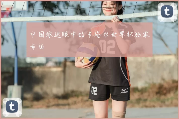 中国球迷眼中的卡塔尔世界杯独家专访