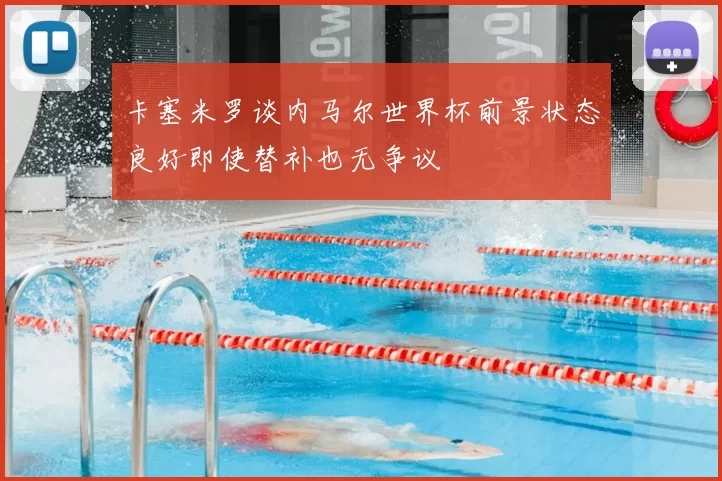 卡塞米罗谈内马尔世界杯前景状态良好即使替补也无争议