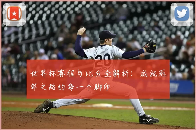 世界杯赛程与比分全解析:成就冠军之路的每一个脚印