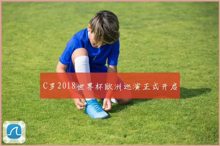 C罗2018世界杯欧洲巡演正式开启