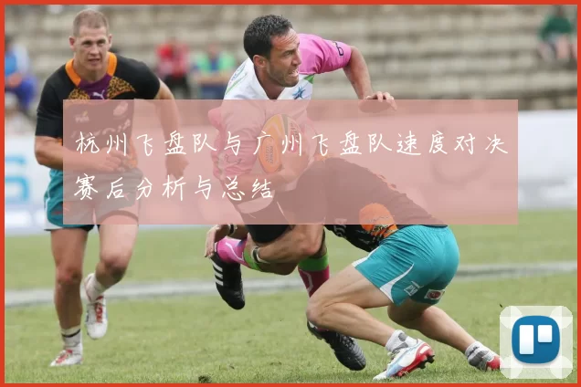 杭州飞盘队与广州飞盘队速度对决赛后分析与总结