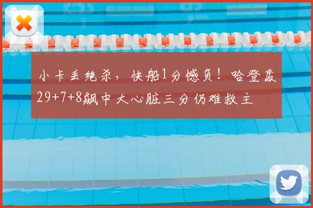 小卡丢绝杀，快船1分憾负！哈登轰29+7+8飙中大心脏三分仍难救主