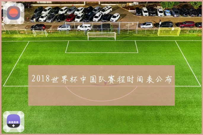 2018世界杯中国队赛程时间表公布