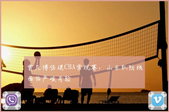 曾凡博伤退CBA常规赛，山东队防线面临严峻考验