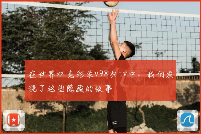 在世界杯竞彩录v98典tv中，我们发现了这些隐藏的故事