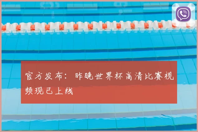 官方发布：昨晚世界杯高清比赛视频现已上线
