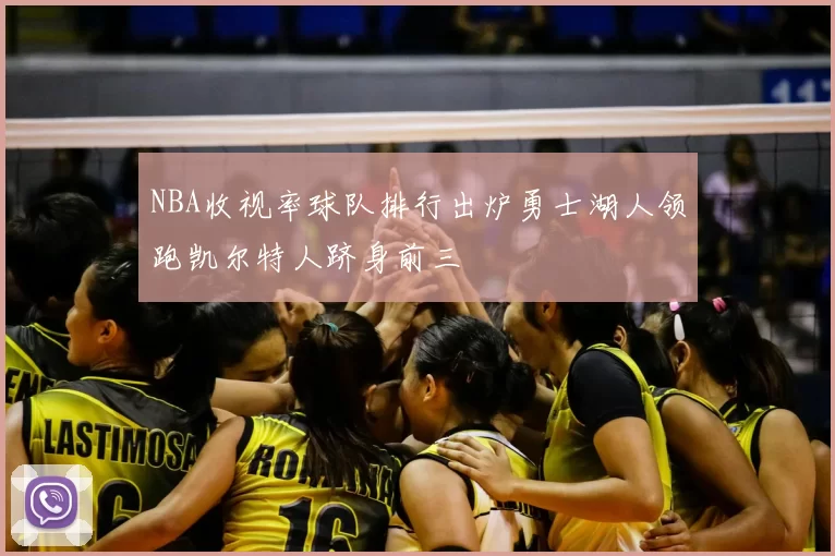 NBA收视率球队排行出炉勇士湖人领跑凯尔特人跻身前三