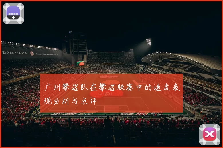 广州攀岩队在攀岩联赛中的速度表现分析与点评