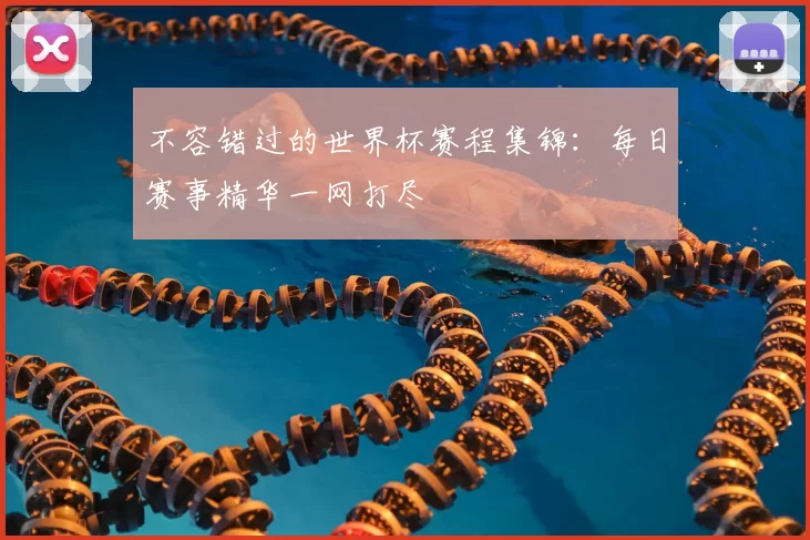 不容错过的世界杯赛程集锦：每日赛事精华一网打尽