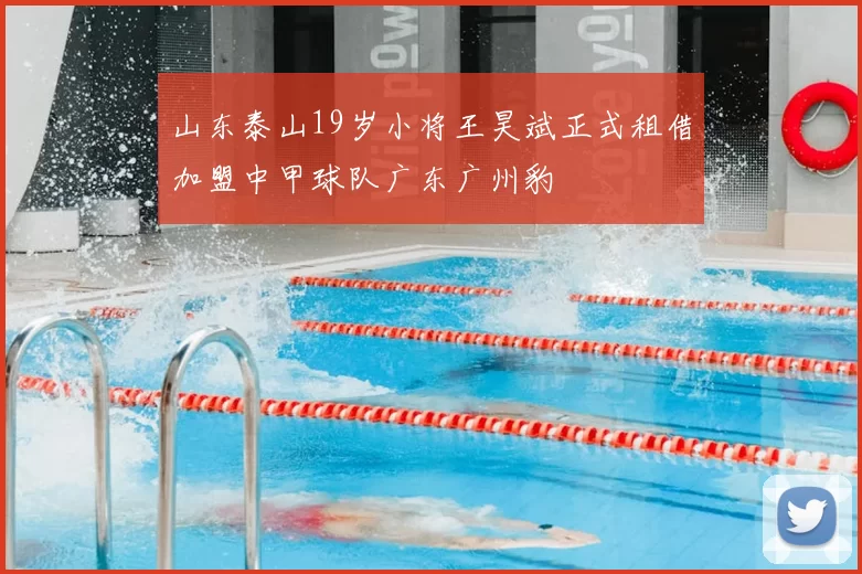 山东泰山19岁小将王昊斌正式租借加盟中甲球队广东广州豹