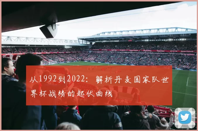 从1992到2022：解析丹麦国家队世界杯战绩的起伏曲线