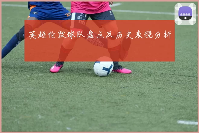 英超伦敦球队盘点及历史表现分析
