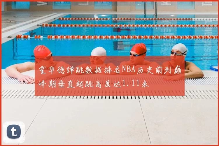 霍华德弹跳数据排名NBA历史前列巅峰期垂直起跳高度达1.11米
