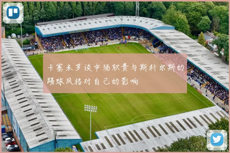 卡塞米罗谈中场职责与斯科尔斯的踢球风格对自己的影响