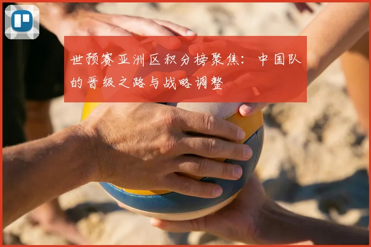世预赛亚洲区积分榜聚焦:中国队的晋级之路与战略调整