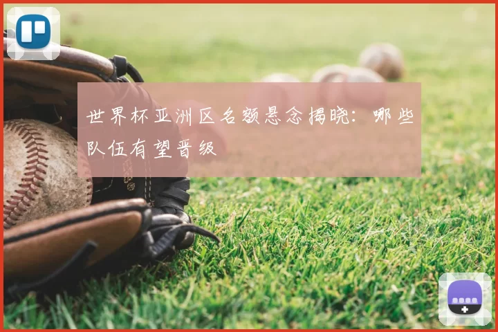 世界杯亚洲区名额悬念揭晓：哪些队伍有望晋级