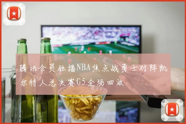 腾讯会员独播NBA焦点战勇士对阵凯尔特人总决赛G5全场回放