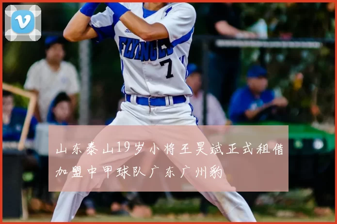 山东泰山19岁小将王昊斌正式租借加盟中甲球队广东广州豹