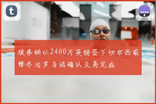 埃弗顿以2400万英镑签下切尔西前锋乔治罗马诺确认交易完成