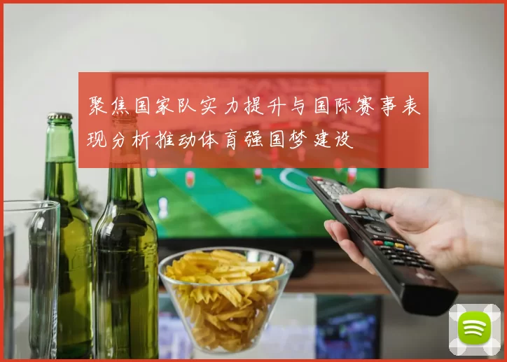 聚焦国家队实力提升与国际赛事表现分析推动体育强国梦建设