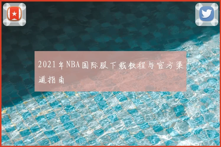 2021年NBA国际服下载教程与官方渠道指南