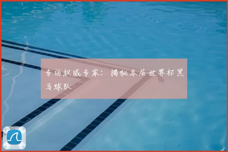 专访权威专家:揭秘本届世界杯黑马球队