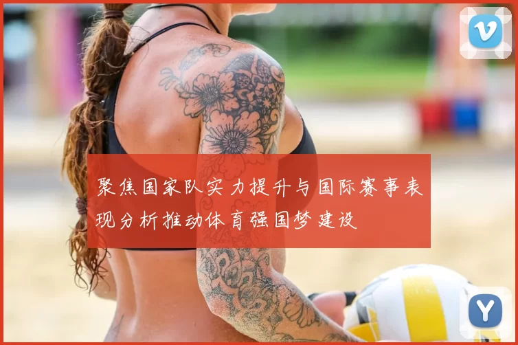 聚焦国家队实力提升与国际赛事表现分析推动体育强国梦建设
