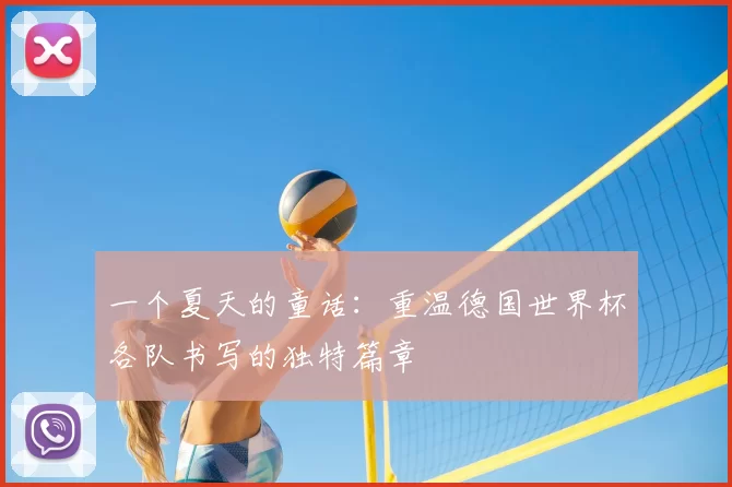 一个夏天的童话:重温德国世界杯各队书写的独特篇章
