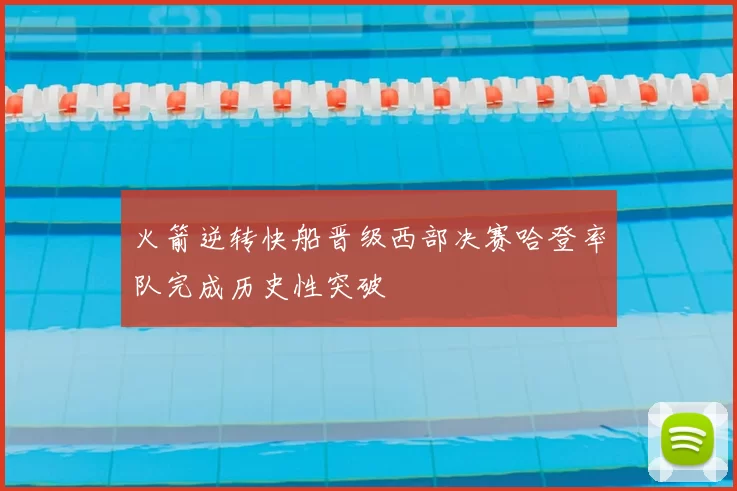 火箭逆转快船晋级西部决赛哈登率队完成历史性突破