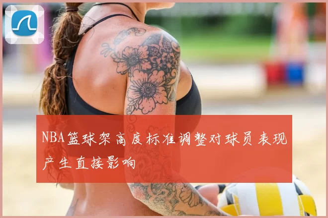 NBA篮球架高度标准调整对球员表现产生直接影响
