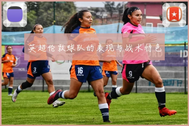 英超伦敦球队的表现与战术特色