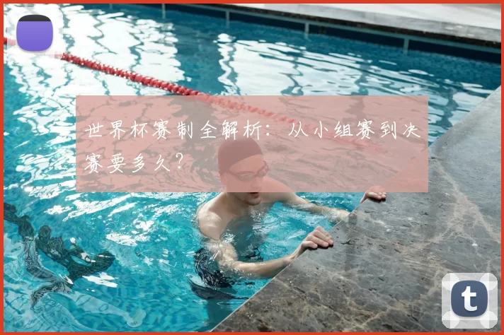 世界杯赛制全解析：从小组赛到决赛要多久？
