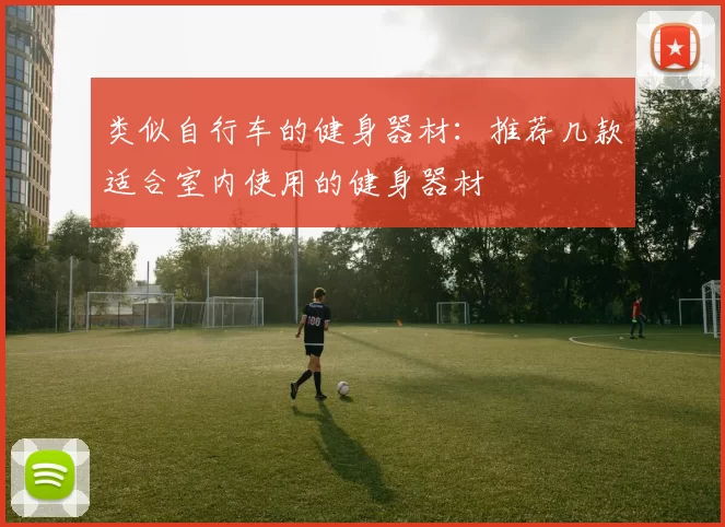 类似自行车的健身器材：推荐几款适合室内使用的健身器材