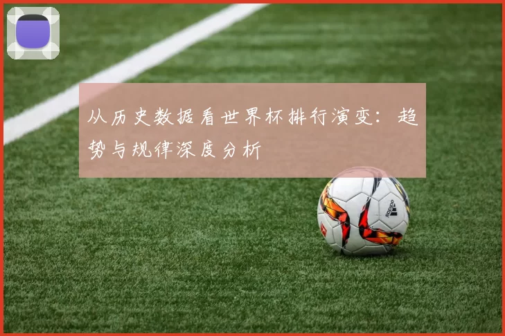 从历史数据看世界杯排行演变:趋势与规律深度分析