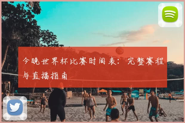今晚世界杯比赛时间表：完整赛程与直播指南