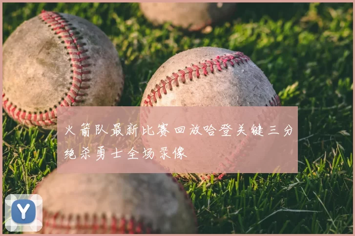 火箭队最新比赛回放哈登关键三分绝杀勇士全场录像
