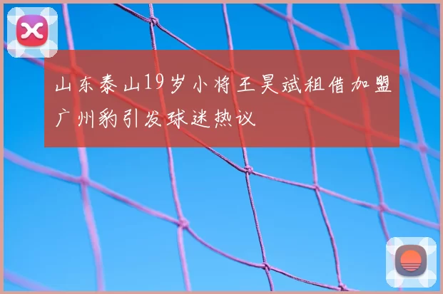山东泰山19岁小将王昊斌租借加盟广州豹引发球迷热议