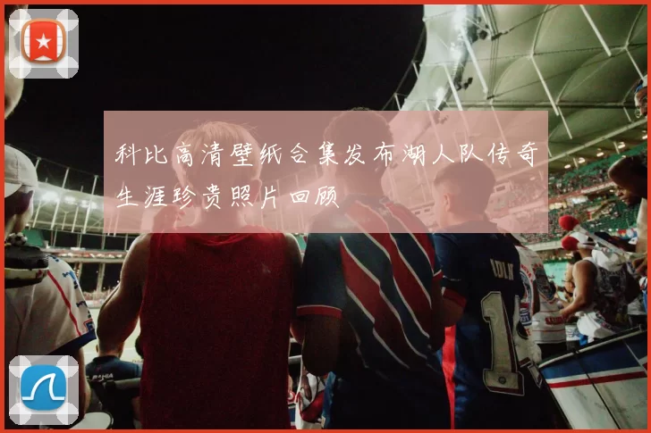 科比高清壁纸合集发布湖人队传奇生涯珍贵照片回顾