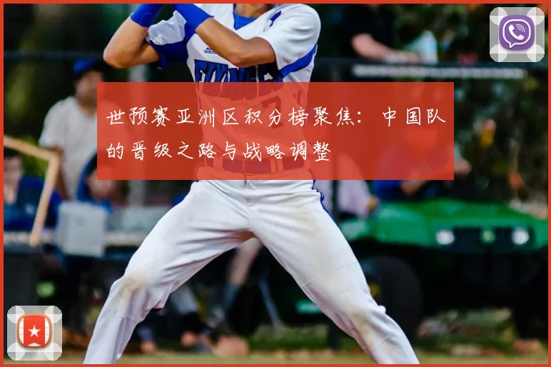 世预赛亚洲区积分榜聚焦：中国队的晋级之路与战略调整