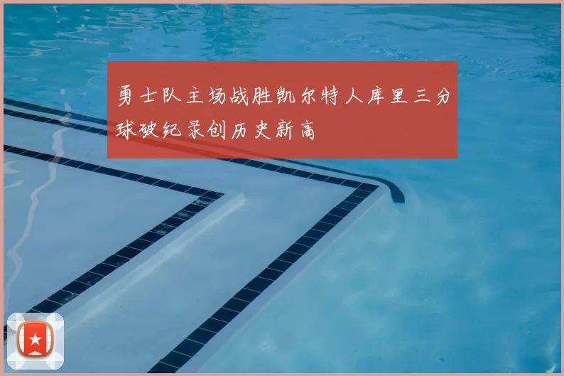 勇士队主场战胜凯尔特人库里三分球破纪录创历史新高