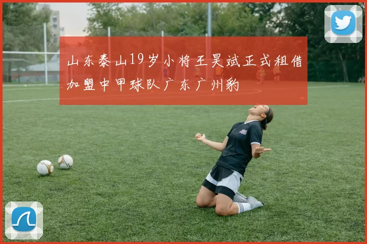 山东泰山19岁小将王昊斌正式租借加盟中甲球队广东广州豹