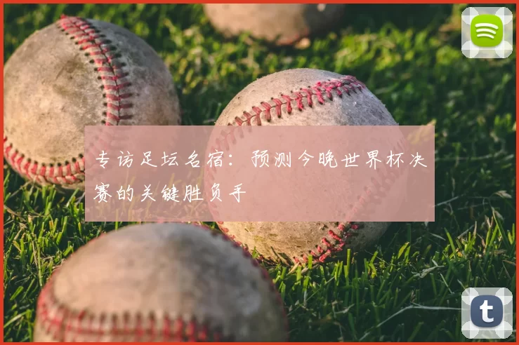 专访足坛名宿：预测今晚世界杯决赛的关键胜负手