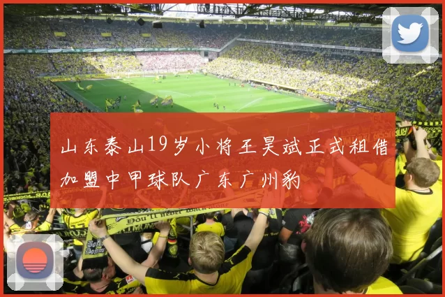 山东泰山19岁小将王昊斌正式租借加盟中甲球队广东广州豹
