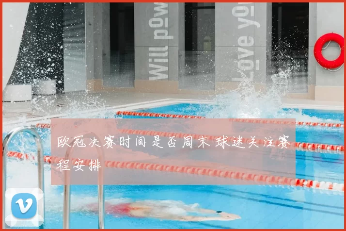 欧冠决赛时间是否周末 球迷关注赛程安排