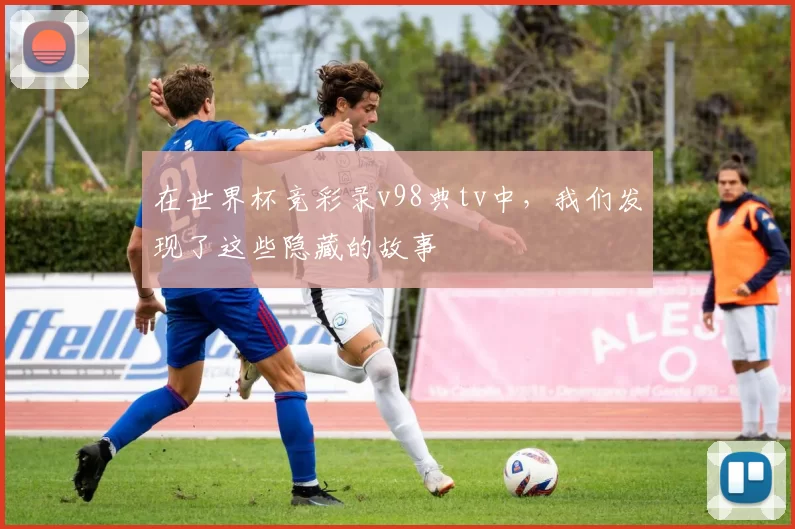 在世界杯竞彩录v98典tv中，我们发现了这些隐藏的故事
