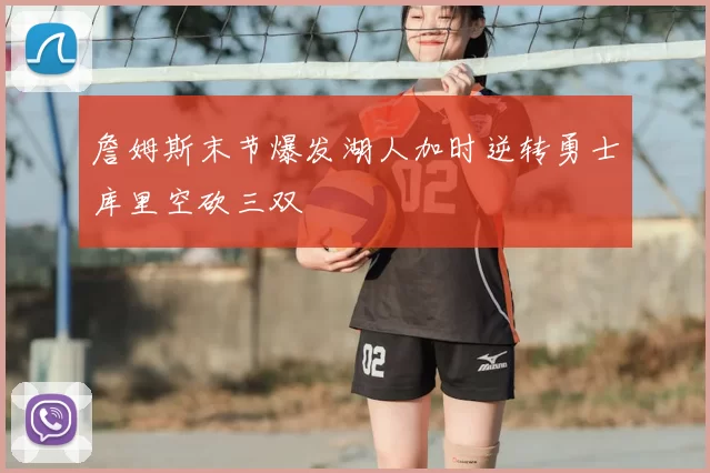 詹姆斯末节爆发湖人加时逆转勇士库里空砍三双