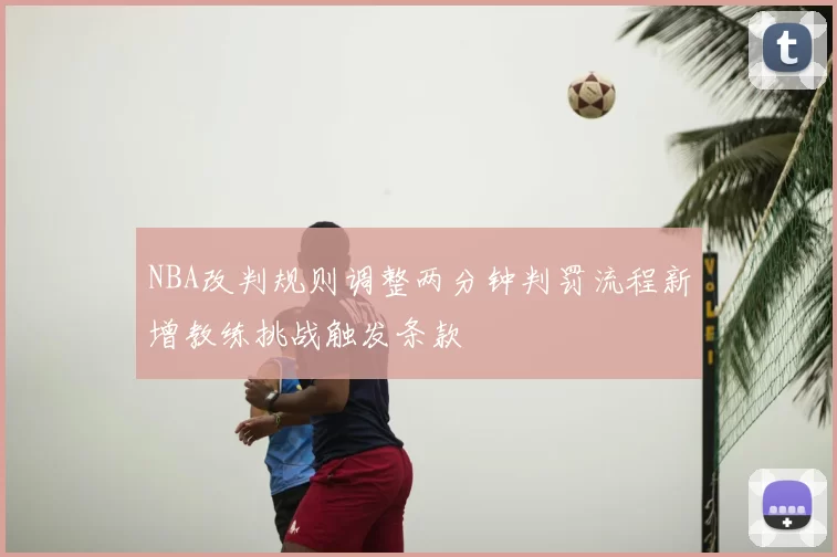 NBA改判规则调整两分钟判罚流程新增教练挑战触发条款